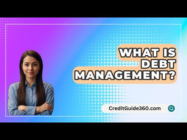 What Is Debt Management? - CreditGuide360.com