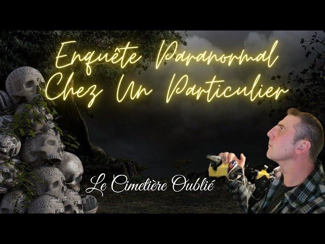 PREMIERE ENQUETE PARANOMAL CHEZ UN PARTICULIER Le Cimetière Oublié #fantôme#poltergeist#enquête