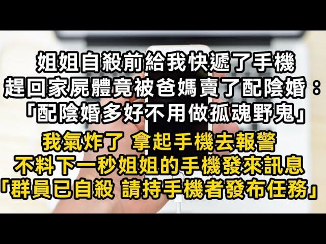 姐姐自殺前給我快遞了手機 趕回家屍體却被爸媽賣了配陰婚 「配陰婚多好不用做孤魂野鬼」我氣炸了 不料下一秒姐姐的手機發來訊息「群員已自殺 請發布任務」#書林小說 #重生 #爽文 #情感故事 #唯美频道