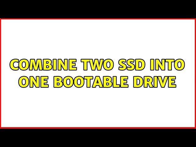 Combine Two SSD into one Bootable Drive