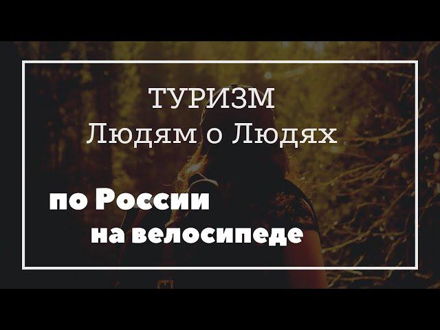 По России на велосипеде. Туризм. Людям о людях. Авторский проект Ольги Ашихминой