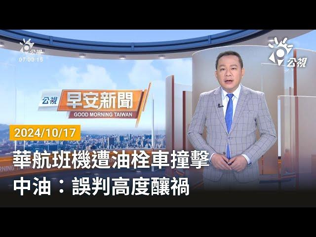 20241017 公視早安新聞 完整版｜華航班機遭油栓車撞擊 中油：誤判高度釀禍