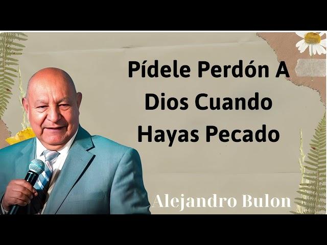 Pídele perdón a Dios cuando hayas pecado - Alejandro Bullon