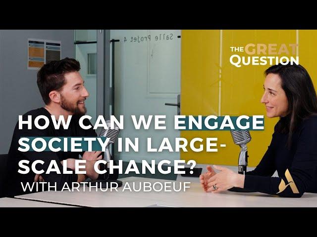 How can we engage society in large-scale change? | The Great Question w/ Arthur Auboeuf