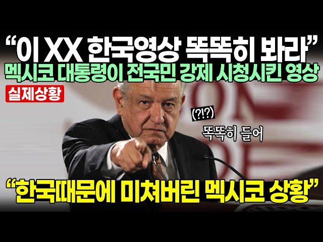 “이 XX 한국영상 똑똑히 봐라” 멕시코 대통령이 전국민 강제 시청시킨 영상