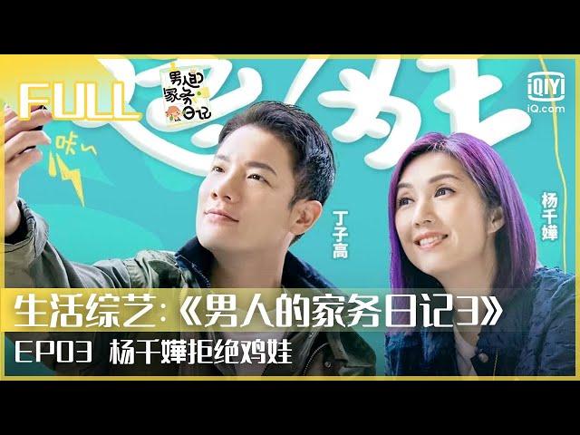 【FULL】杨千嬅自称娱乐圈胆子第一大谈育儿经拒绝鸡娃 | 男人的家务日记3 EP3 | iQiyi综艺