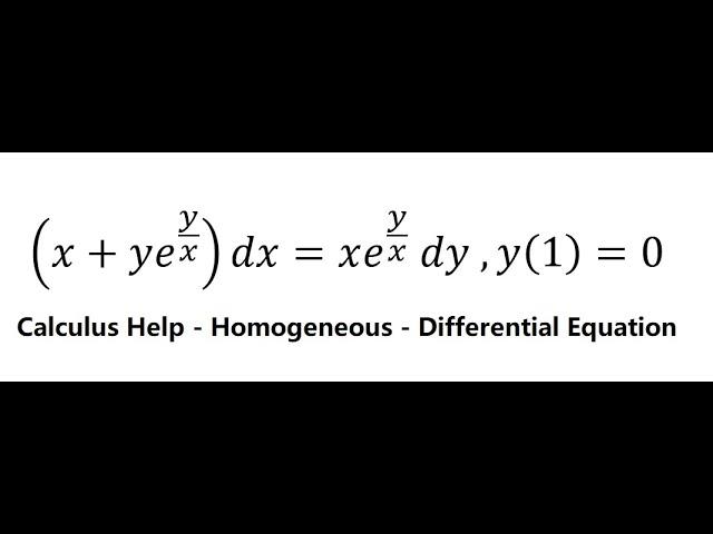 Calculus Help: Homogenous - (x+ye^(y/x) )dx=xe^(y/x)  dy ,y(1)=0 - Techniques