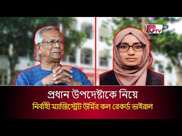 প্রধান উপদেষ্টাকে নিয়ে নির্বাহী ম্যাজিস্ট্রেট উর্মির কল রেকর্ড ভাইরাল | তাপসী তাবাসসুম | GTV News