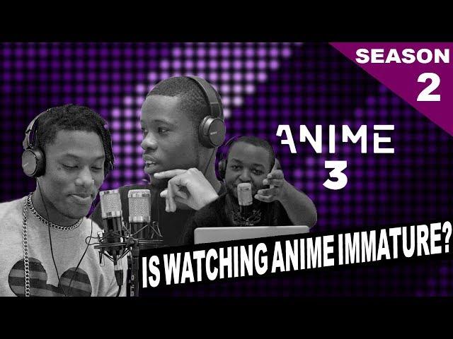 IS WATCHING ANIME IMMATURE? – ANIME3 [S2 – EP2]