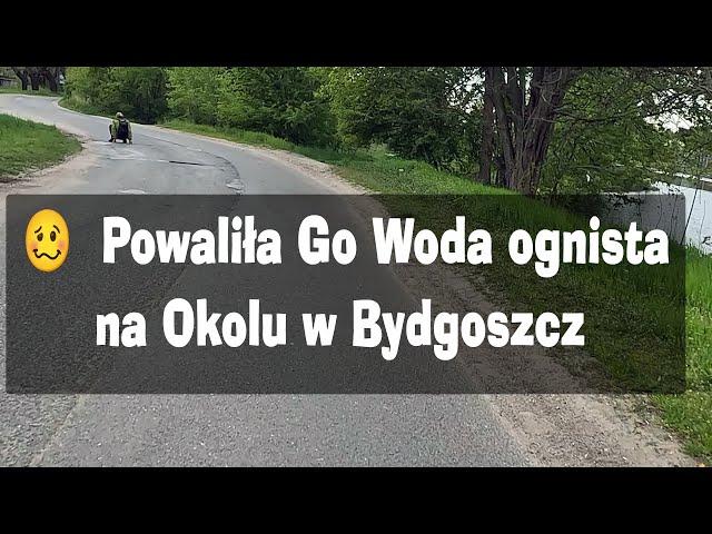  Powaliła Go Woda ognista - bo powaliła Okole - Bydgoszcz i okolice sezon 2023