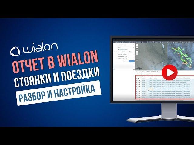 Отчет по Поездкам и Стоянкам в Wialon: где найти, как работает и настраивается