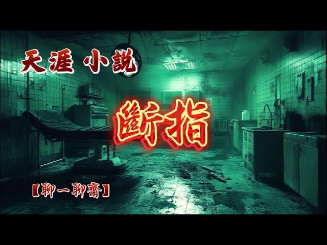 【聊一聊齋】斷指，天涯小説|恐怖故事|解压故事|灵异#都市傳說#靈異事件#恐怖故事#亲身经历#助眠#离奇故事#情感#睡前故事#灵异诡谈#情感#分享#電影#解压故事#鬼#凶宅#怪談#鬼故事