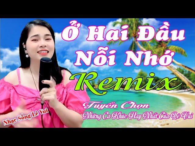 LK Ở Hai Đầu Nỗi Nhớ Remix, Lê Vui Cover, Tổng Hợp Những Ca Khúc Hót Nhất Của Lê Vui