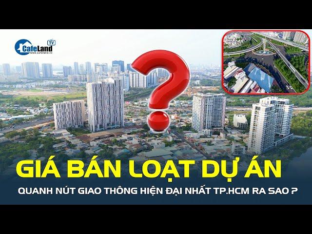 Loạt dự án bất động sản mọc lên quanh NÚT GIAO THÔNG HIỆN ĐẠI NHẤT TP.HCM có giá bán ra sao?