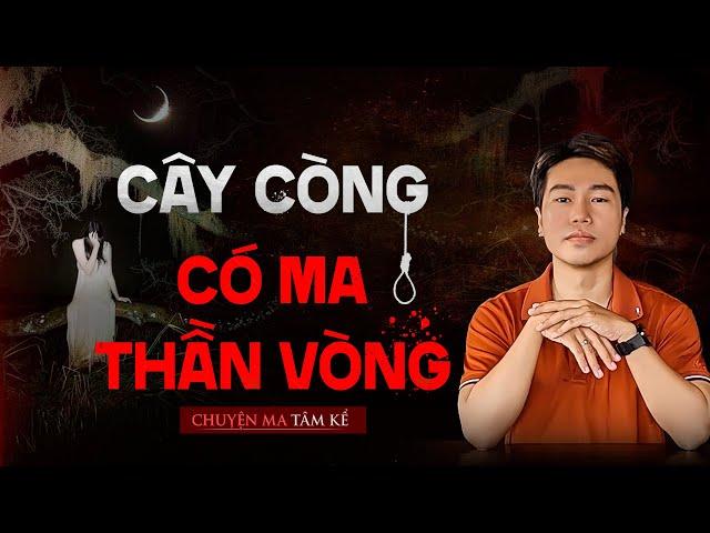 CÂY CÒNG CÓ MA THẦN VÒNG - Chuyện Tâm Linh Tâm Kể