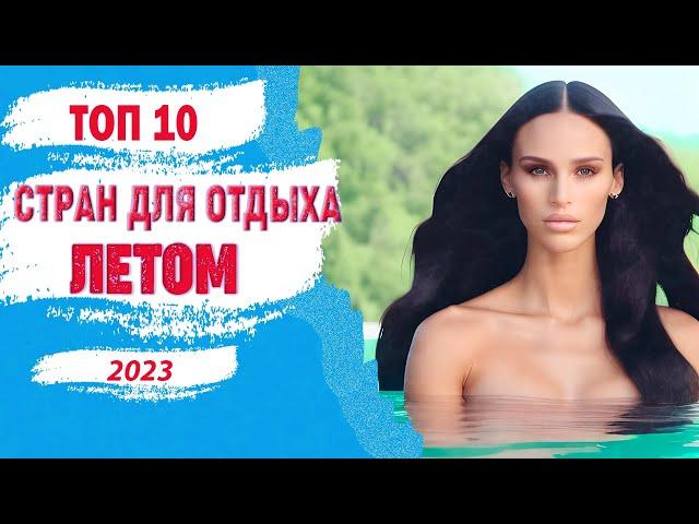 Топ-10 стран для отдыха летом 2023 года. Куда поехать отдыхать летом?