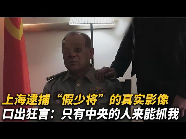 【犯罪實錄】上海逮捕假少將真實影像，壹臉囂張猖狂無比 中央的人才能抓我 #真實影像 #記錄