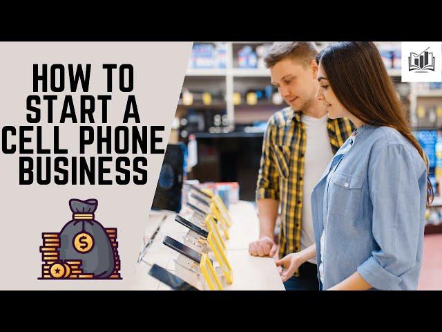 How to Start a Cell Phone Business | a Step-by-Step Guide That Is Remarkably Easy to Follow