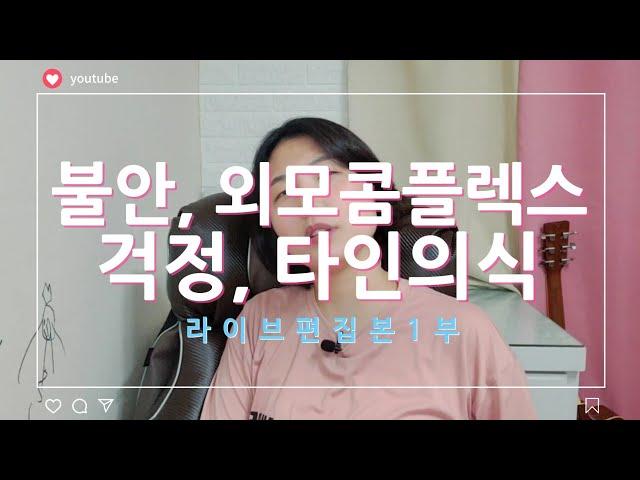 불안, 걱정, 사회공포, 타인의식, 외모콤플렉스 (라이브 편집본 1부)