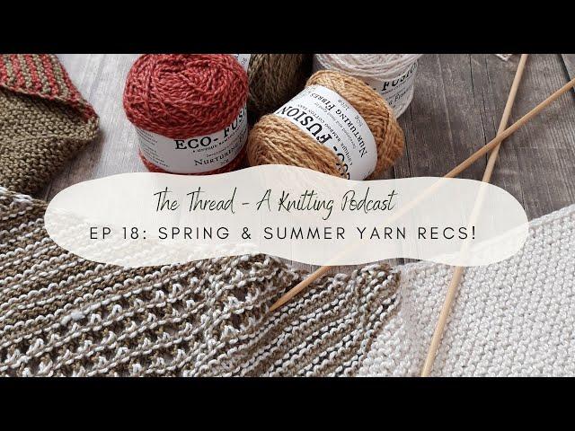 EP 18: Yarns to Knit With This Spring & Summer! // The Thread, A Knitting Podcast