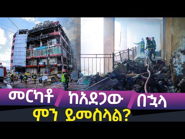 መርካቶ ከአደጋው በኋላ ምን ይመስላል?