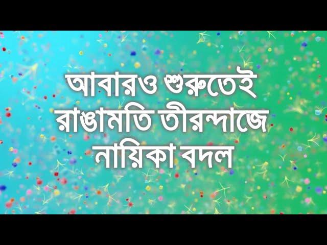 আবারও শুরুতেই রাঙামতি তীরন্দাজে নায়িকা বদল Rangamoti Tirondaj Actress Changed