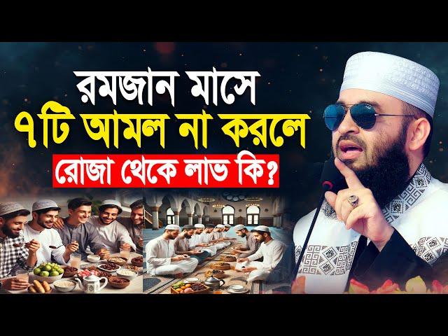 রমজান মাসে ৭টি আমল না করলে রোজা থেকে লাভ কি | Mizanur Rahman Azhari