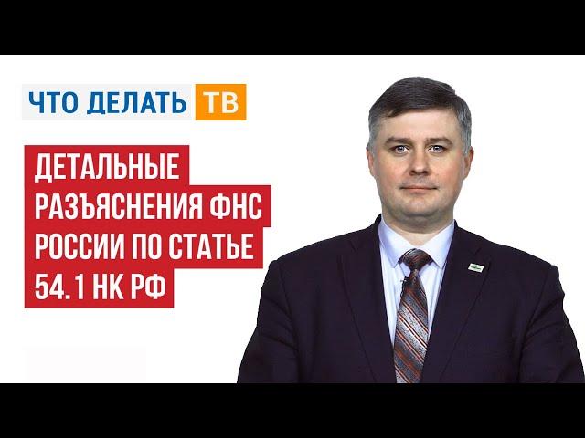 Детальные разъяснения ФНС России по статье 54.1 НК РФ