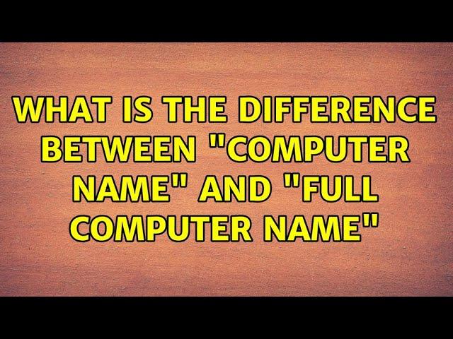 What is the difference between "Computer name" and "Full Computer Name" (2 Solutions!!)