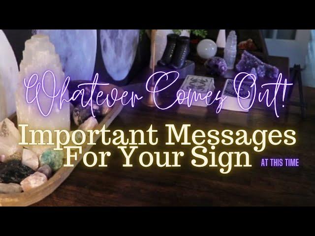 ALL SIGNS: Whatever Comes Out! Important Messages For YOU