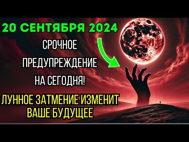 Приготовьтесь! 20 сентября 2024 года | Лунное затмение в полнолуние | Изменит вашу судьбу за 24 часа