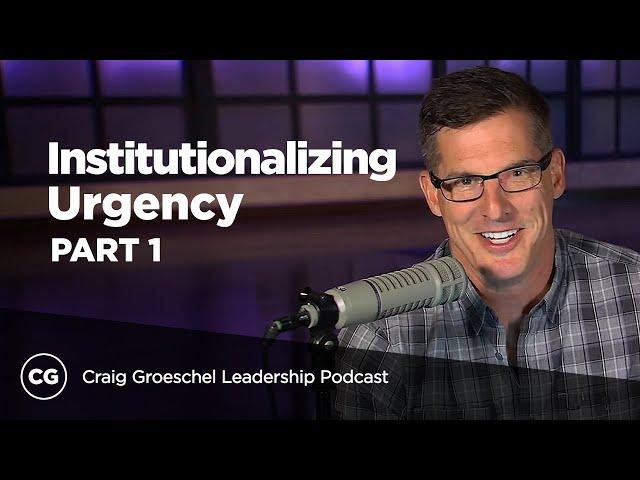 Institutionalizing Urgency: Part 1 - Craig Groeschel Leadership Podcast