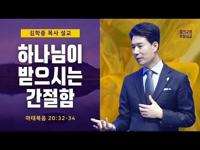 꿈의교회 주일설교 l 하나님이 받으시는 간절함 l 김학중 목사 마태복음 설교 _ 22-05-08