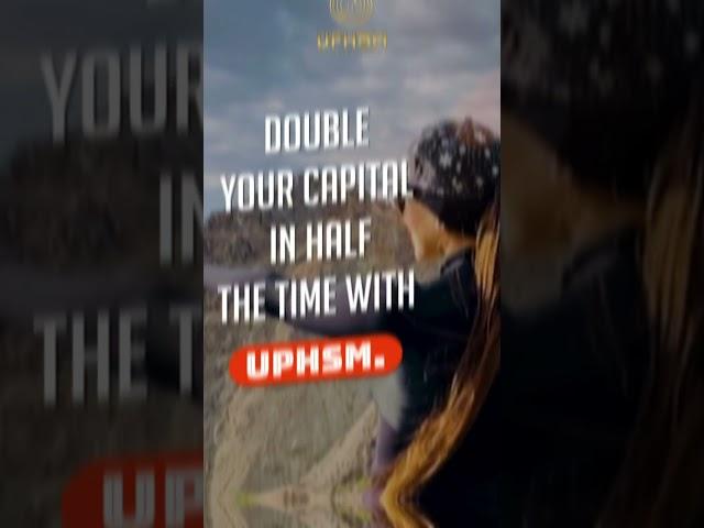 Double your capital in half the time with UPHSM.