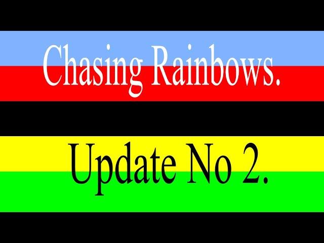 Chasing Rainbows - Update No 2.