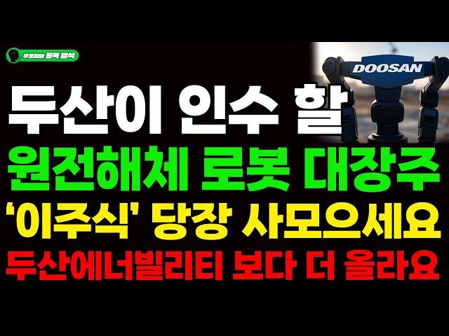 [주식] 두산이 인수 할 원전해체 로봇 대장주 '이주식' 당장사모으세요. 두산에너빌리티 보다 더 올라요!! #원전#SMR#로봇#두산로보틱스#두산에너빌리티