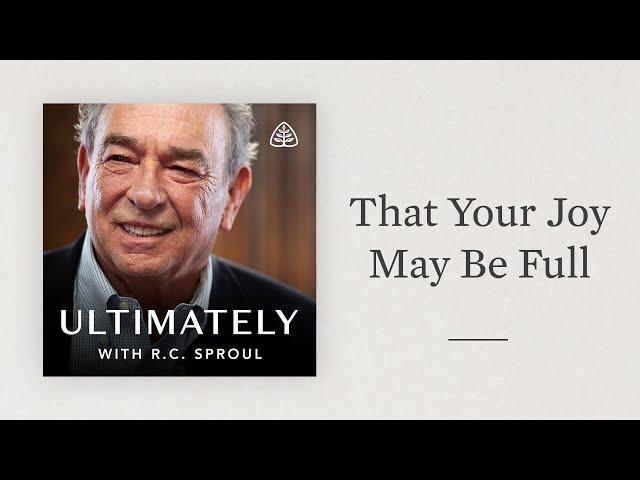 That Your Joy May Be Full: Ultimately with R.C. Sproul