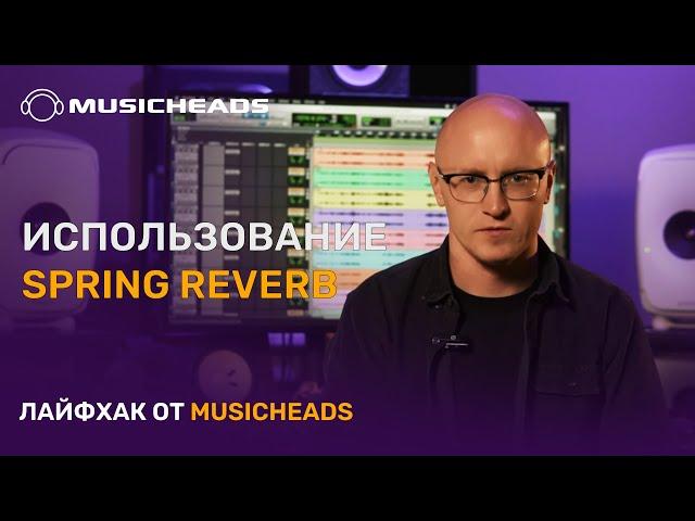 Musicheads Лайфхак: креативное использование Spring Reverb