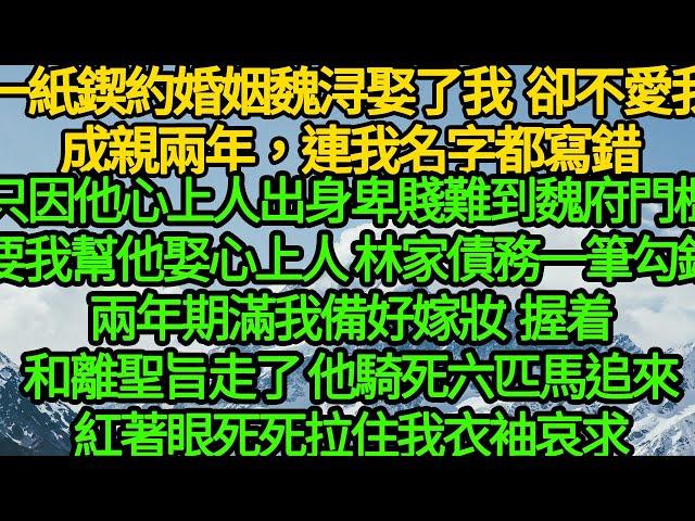 一紙鍥約婚姻魏浔娶了我 卻不心悅於我，成親兩年，連我名字都寫錯，只因他心上人出身卑賤難到魏府門檻，要我幫他娶心上人 債務一筆勾銷，兩年期我滿備好200抬嫁握着和離聖旨走了，他騎死六匹馬追來