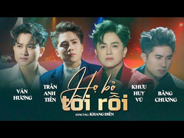 HỌ BỎ TÔI RỒI | Khưu Huy Vũ ft. Trần Anh Tiến - Bằng Chương - Văn Hương | Nhạc buồn tình yêu 2025