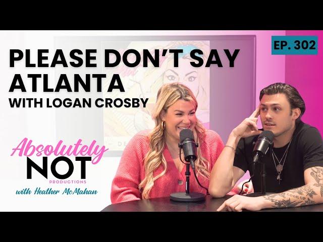 Please Don’t Say Atlanta with Logan Crosby | Absolutely Not with Heather McMahan | Episode 302