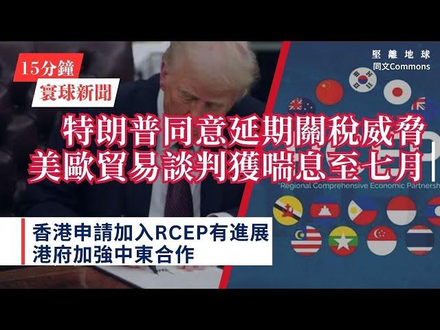 15分鐘寰球新聞｜共7題｜特朗普同意延期關稅威脅 美歐貿易談判獲喘息至七月；英國外交部大幅裁員五分一　高級管理層首當其衝；香港申請加入RCEP有進展 港府加強中東合作