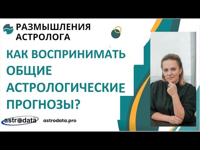 КАК ВОСПРИНИМАТЬ ОБЩИЕ АСТРОЛОГИЧЕСКИЕ ПРОГНОЗЫ?