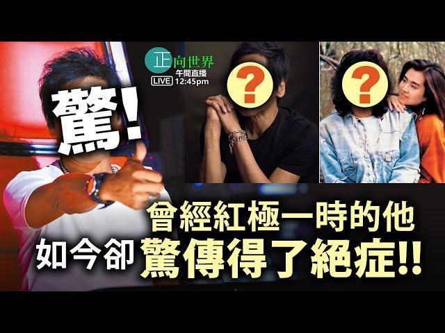 【正向世界】午間直播 Live 12:45PM 驚！曾經紅極一時的他 如今卻驚傳得了絕症！