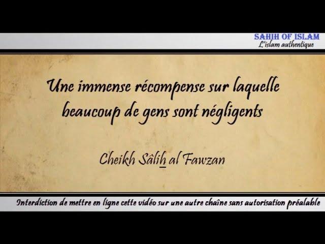 Une immense récompense sur laquelle beaucoup de gens sont négligents - Cheikh Sâlih al Fawzan