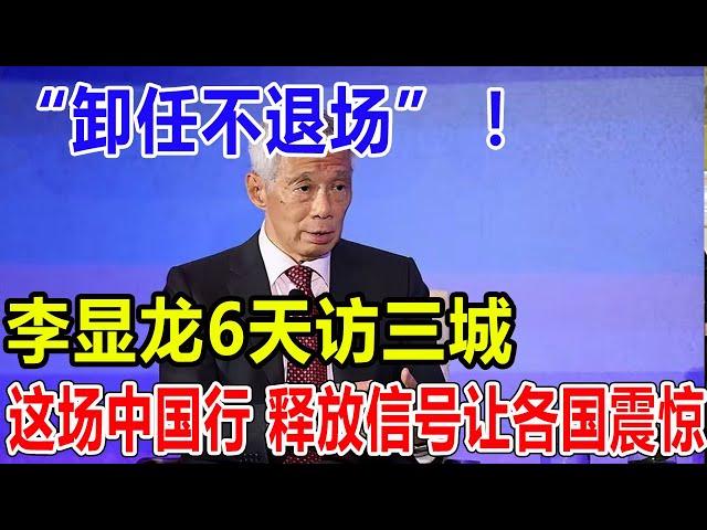 “卸任不退场” ！李显龙6天访三城！这场中国行！ 释放信号让各国震惊！