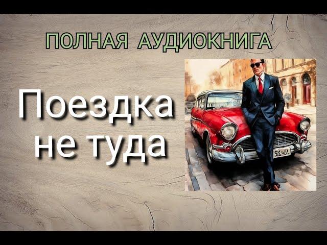 ПОЛНАЯ АУДИОКНИГА "ПОЕЗДКА НЕ ТУДА" РОМАН