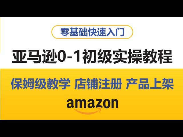 亚马逊0-1初级实操教程，保姆级教学（注册店铺实操演练）