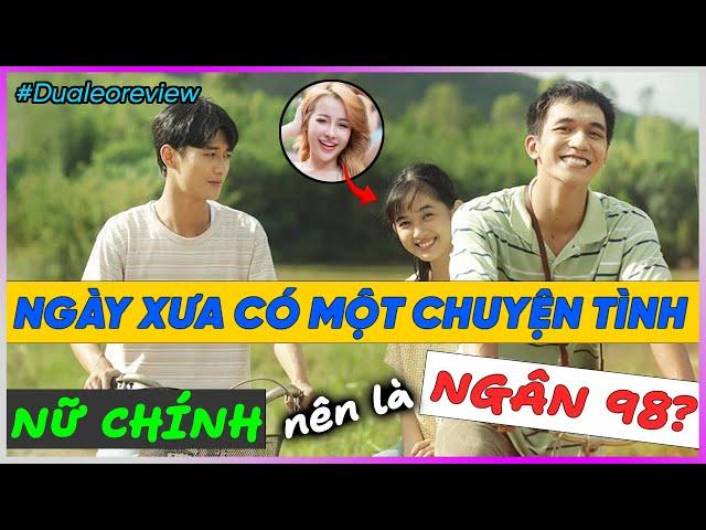 Dưa Leo Review Ngày xưa có một chuyện tình: Nữ chính nên là Ngân 98?