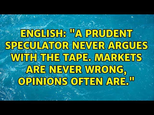 "A prudent speculator never argues with the tape. Markets are never wrong, opinions often are."